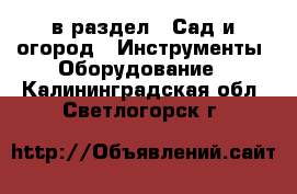  в раздел : Сад и огород » Инструменты. Оборудование . Калининградская обл.,Светлогорск г.